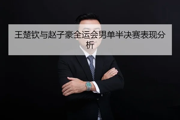 王楚钦与赵子豪全运会男单半决赛表现分析